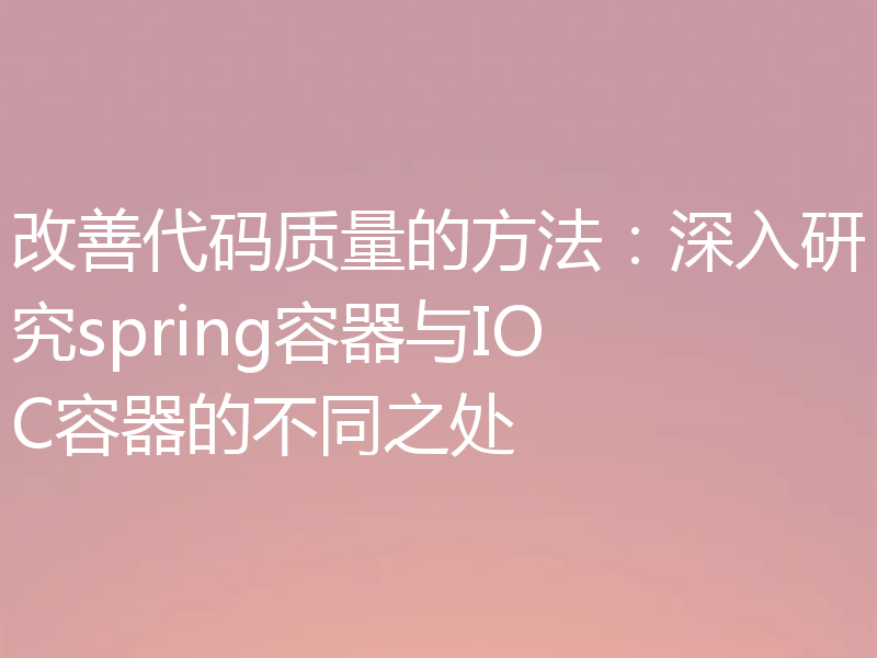 改善代码质量的方法:深入研究spring容器与IOC容器的不同之处