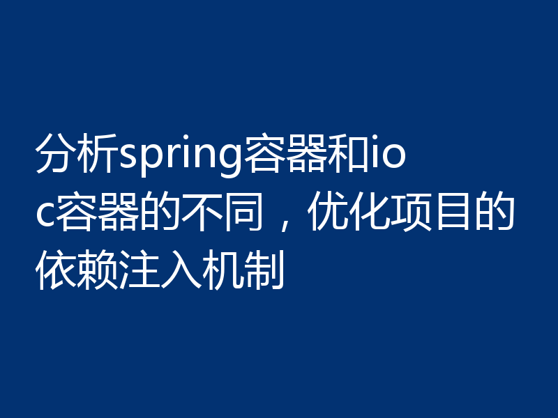 分析spring容器和ioc容器的不同,优化项目的依赖注入机制