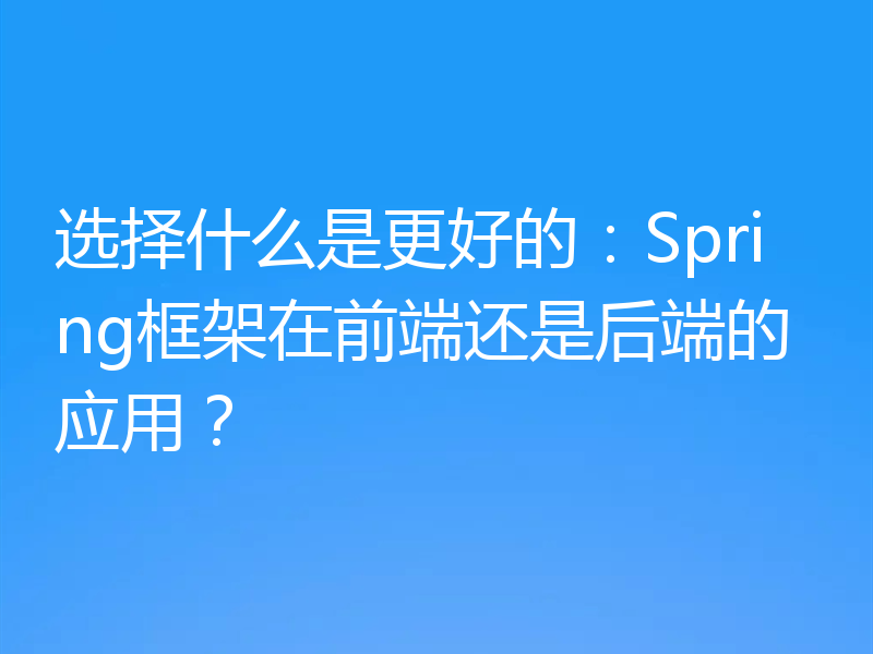 选择什么是更好的:Spring框架在前端还是后端的应用?