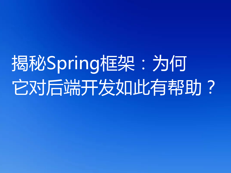 揭秘Spring框架:为何它对后端开发如此有帮助?