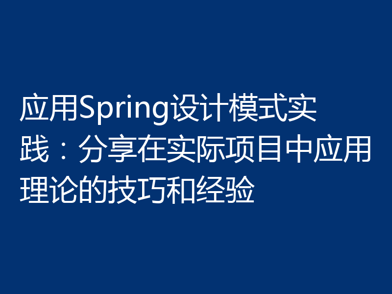 应用Spring设计模式实践:分享在实际项目中应用理论的技巧和经验