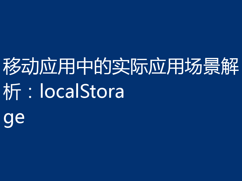 移动应用中的实际应用场景解析:localStorage