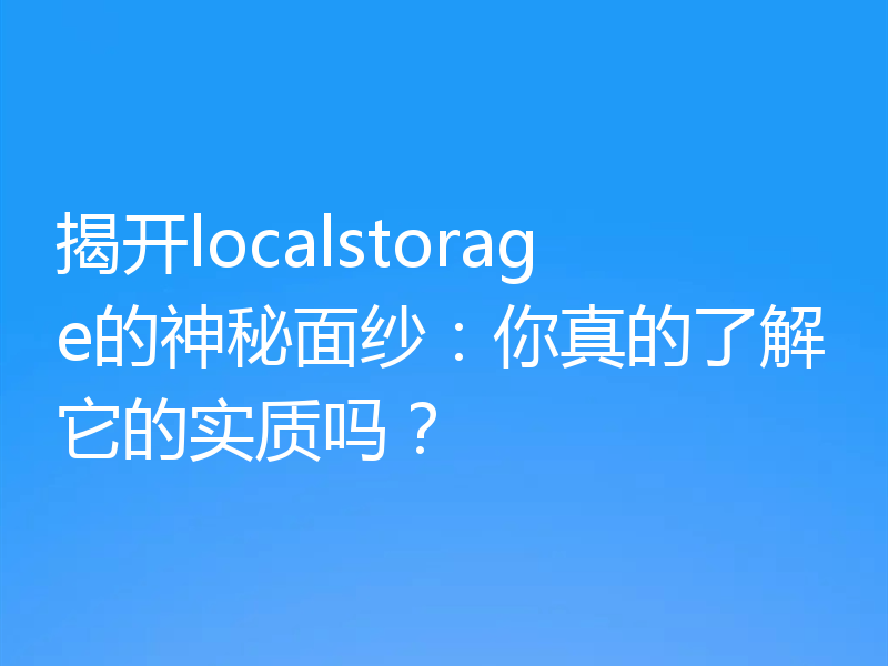 揭开localstorage的神秘面纱:你真的了解它的实质吗?