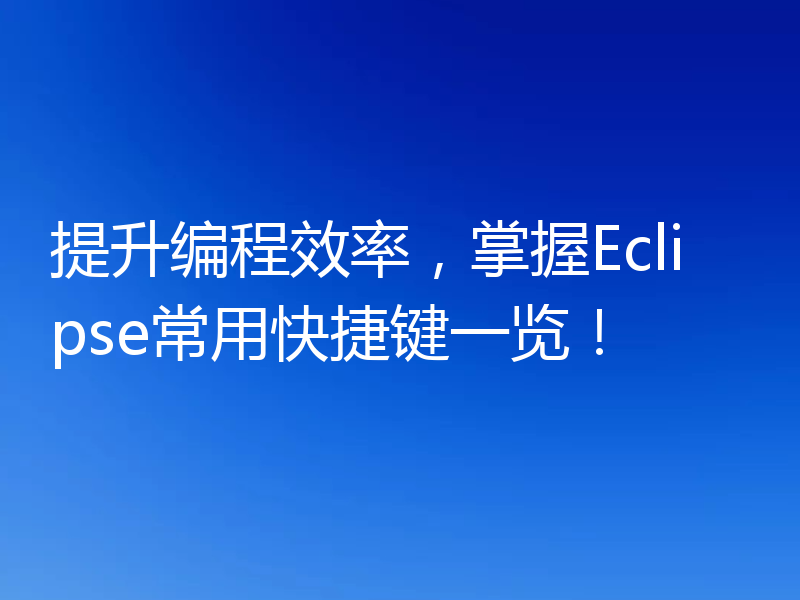 提升编程效率,掌握Eclipse常用快捷键一览!