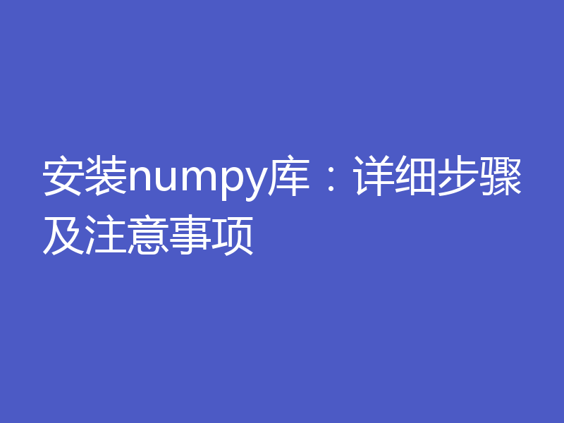 安装numpy库:详细步骤及注意事项