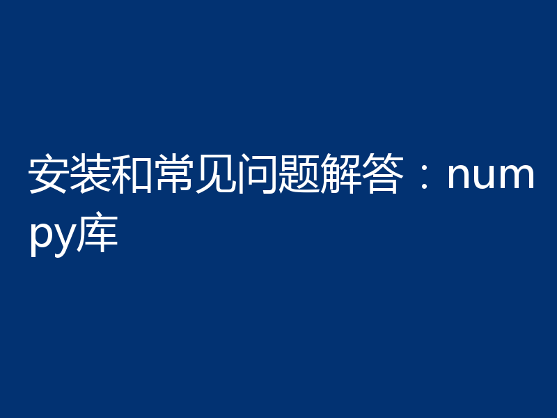 安装和常见问题解答:numpy库