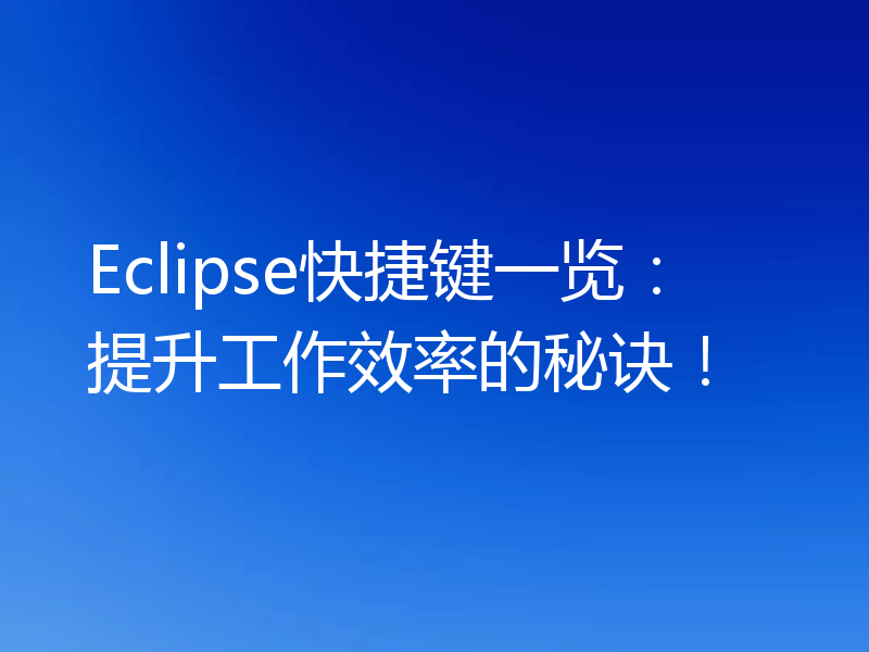 Eclipse快捷键一览:提升工作效率的秘诀!