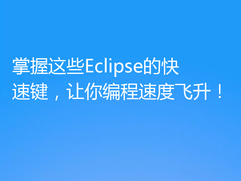 掌握这些Eclipse的快速键,让你编程速度飞升!