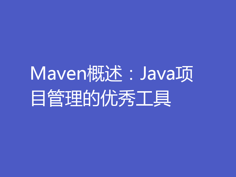 Maven概述:Java项目管理的优秀工具