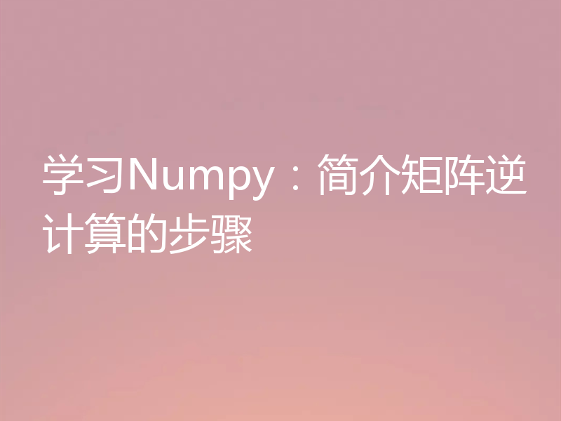 学习Numpy:简介矩阵逆计算的步骤