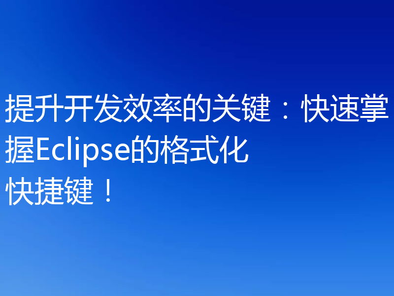 提升开发效率的关键:快速掌握Eclipse的格式化快捷键!