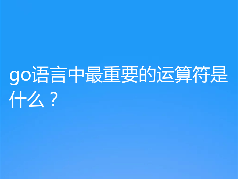 go语言中最重要的运算符是什么？