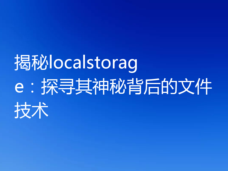 揭秘localstorage:探寻其神秘背后的文件技术