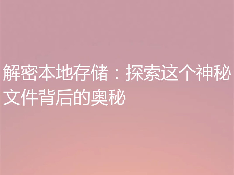 解密本地存储:探索这个神秘文件背后的奥秘