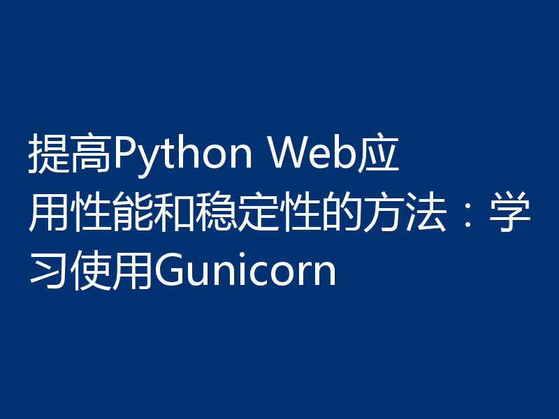 提高Python Web应用性能和稳定性的方法:学习使用Gunicorn