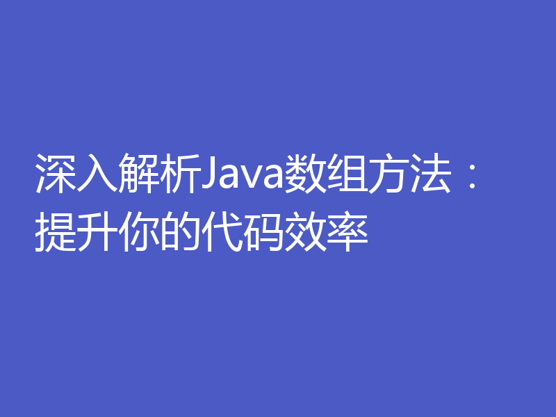 深入解析Java数组方法:提升你的代码效率