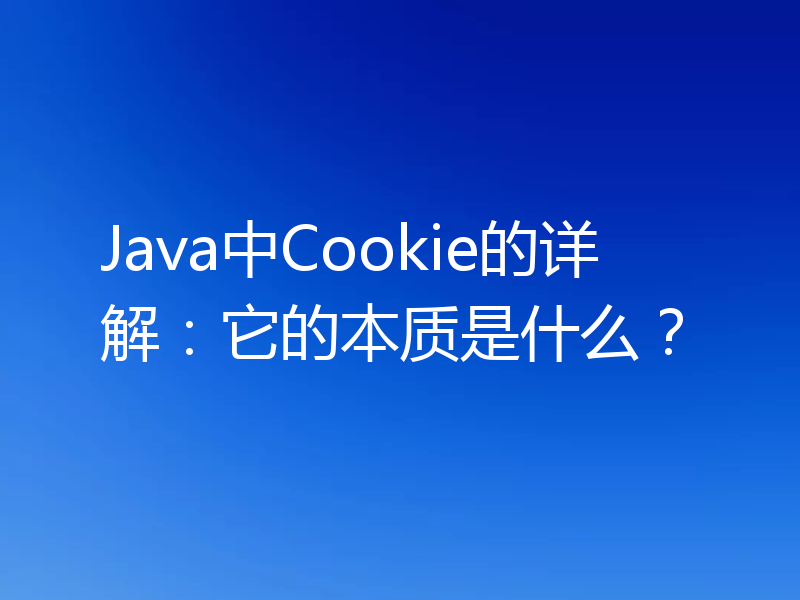 Java中Cookie的详解:它的本质是什么?