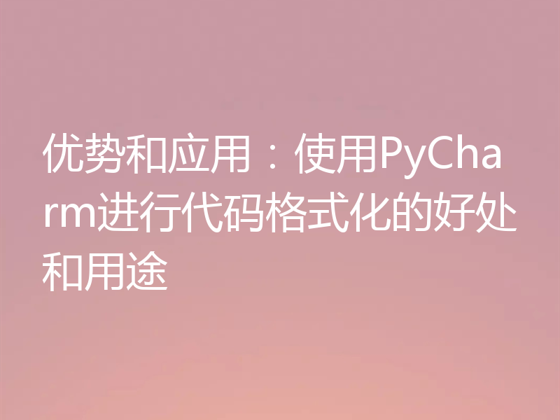 优势和应用:使用PyCharm进行代码格式化的好处和用途