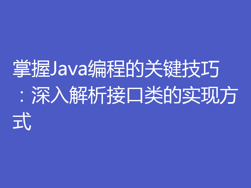 掌握Java编程的关键技巧:深入解析接口类的实现方式