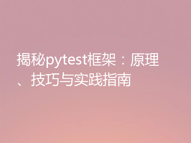 揭秘pytest框架:原理、技巧与实践指南