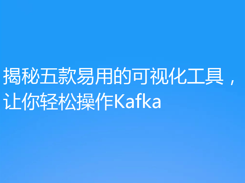 揭秘五款易用的可视化工具,让你轻松操作Kafka