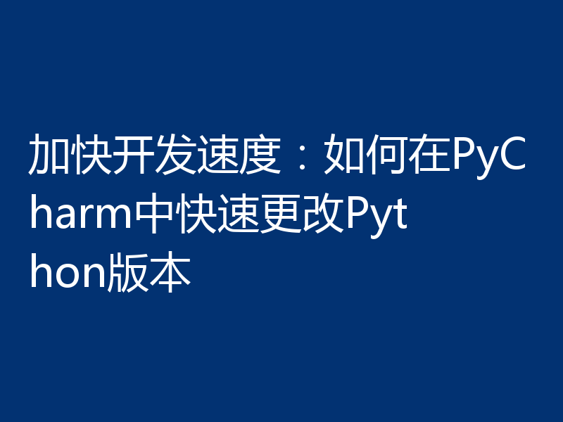 加快开发速度:如何在PyCharm中快速更改Python版本
