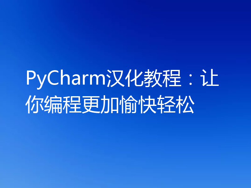 PyCharm汉化教程:让你编程更加愉快轻松