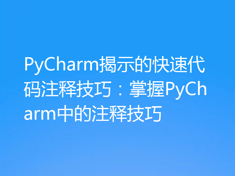 PyCharm揭示的快速代码注释技巧:掌握PyCharm中的注释技巧