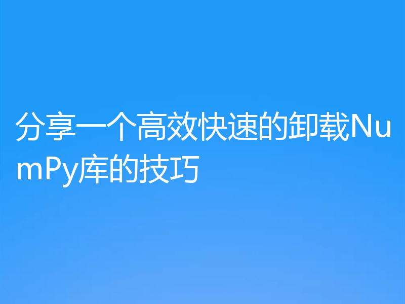 分享一个高效快速的卸载NumPy库的技巧