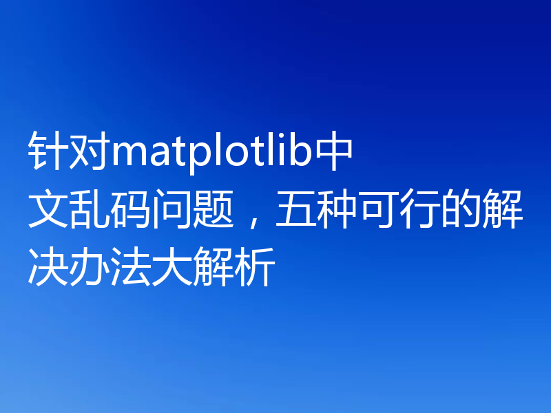 针对matplotlib中文乱码问题,五种可行的解决办法大解析