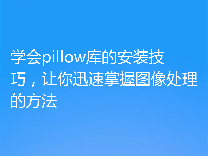 学会pillow库的安装技巧,让你迅速掌握图像处理的方法