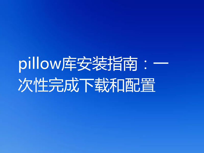pillow库安装指南:一次性完成下载和配置