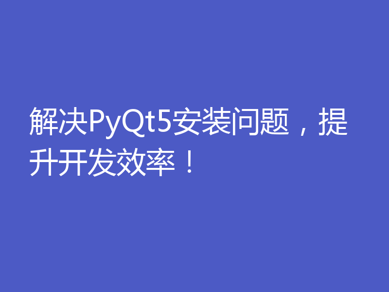 解决PyQt5安装问题,提升开发效率!