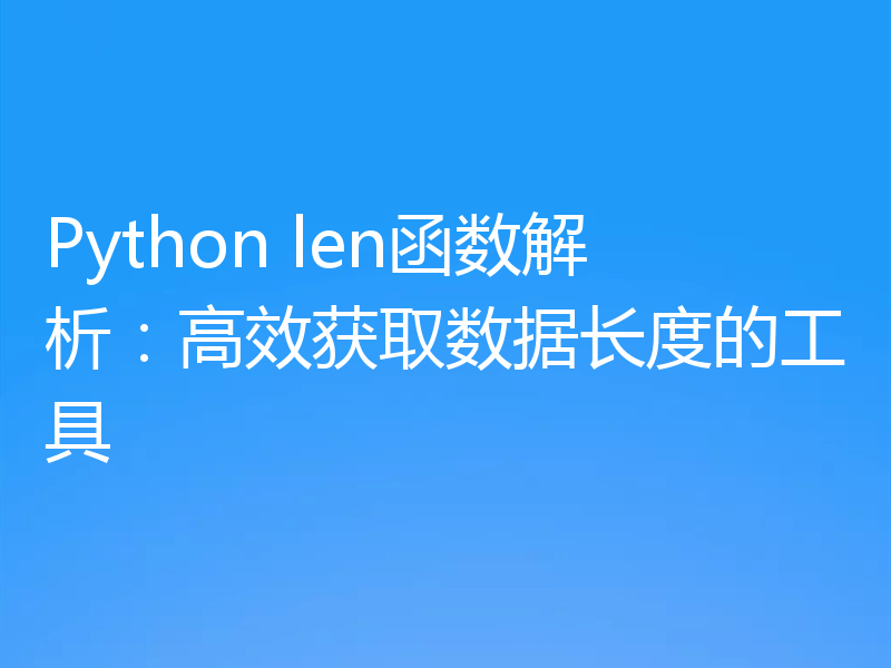 Python len函数解析:高效获取数据长度的工具