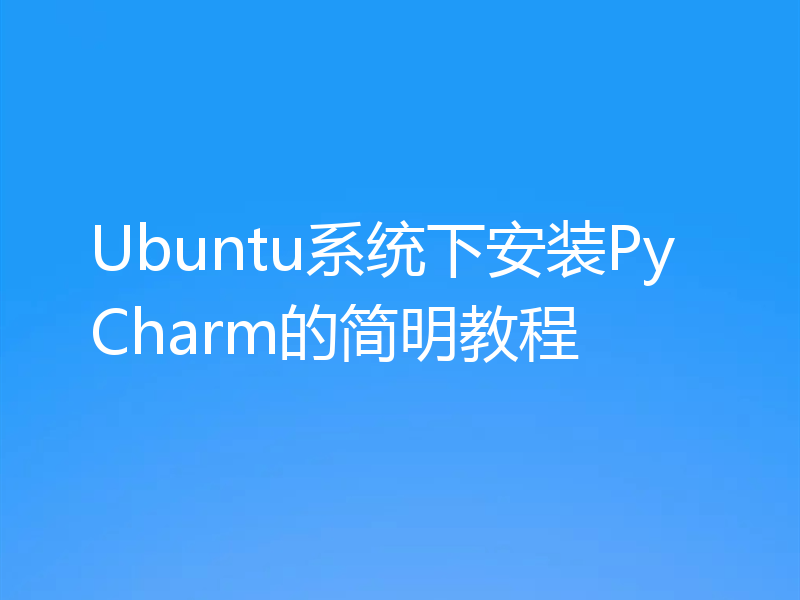 Ubuntu系统下安装PyCharm的简明教程