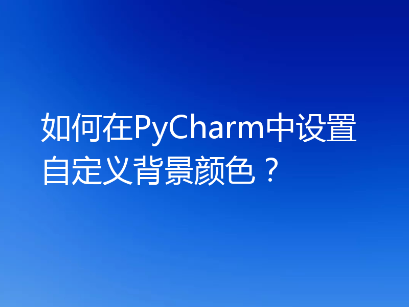 如何在PyCharm中设置自定义背景颜色?