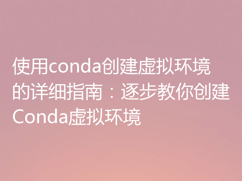 使用conda创建虚拟环境的详细指南:逐步教你创建Conda虚拟环境