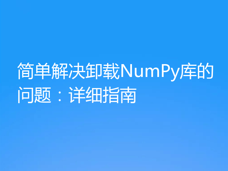 简单解决卸载NumPy库的问题:详细指南