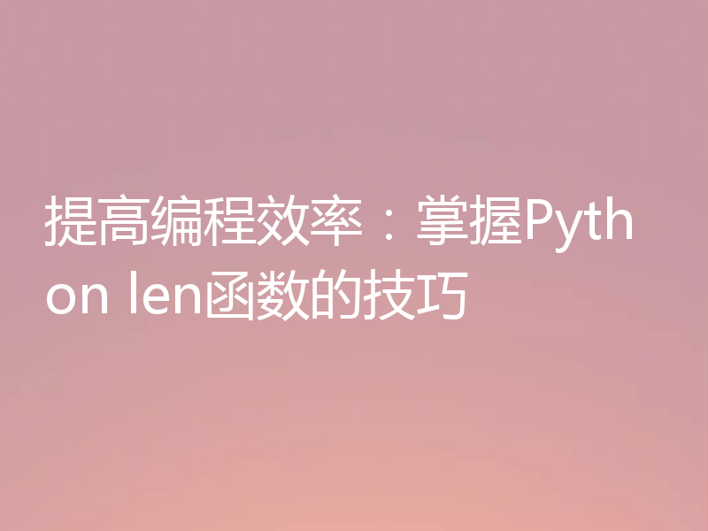 提高编程效率:掌握Python len函数的技巧