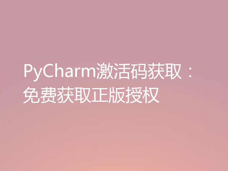 PyCharm激活码获取:免费获取正版授权