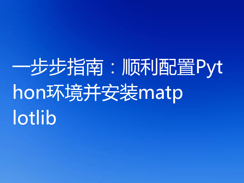 一步步指南:顺利配置Python环境并安装matplotlib