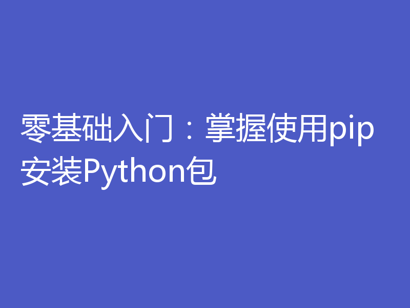 零基础入门:掌握使用pip安装Python包