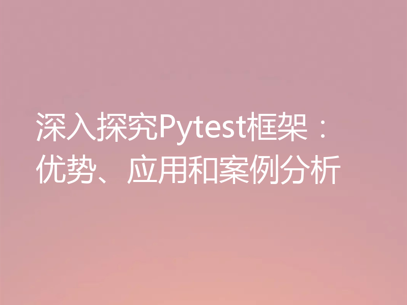 深入探究Pytest框架:优势、应用和案例分析