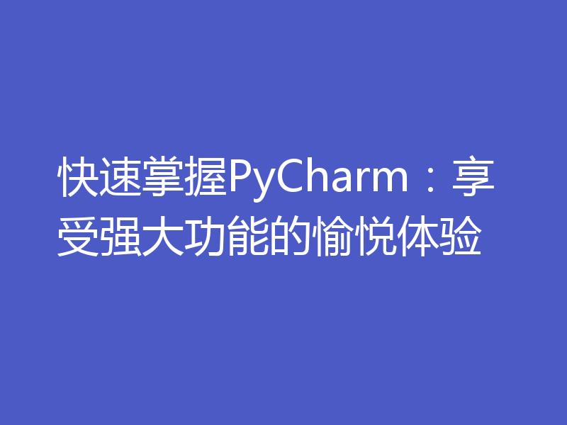 快速掌握PyCharm:享受强大功能的愉悦体验
