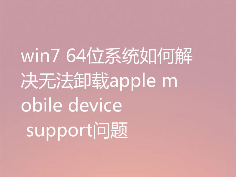win7 64位系统如何解决无法卸载apple mobile device support问题