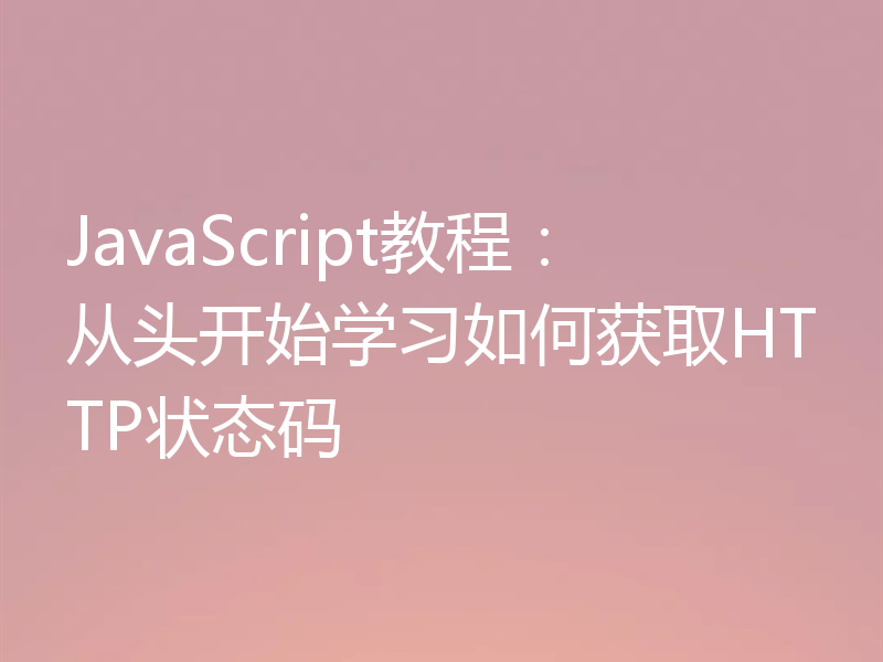 JavaScript教程:从头开始学习如何获取HTTP状态码
