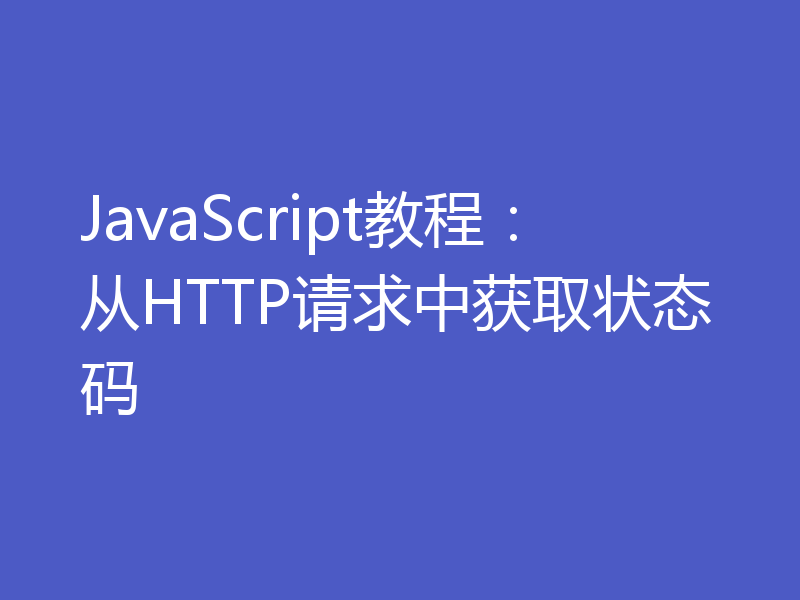 JavaScript教程:从HTTP请求中获取状态码