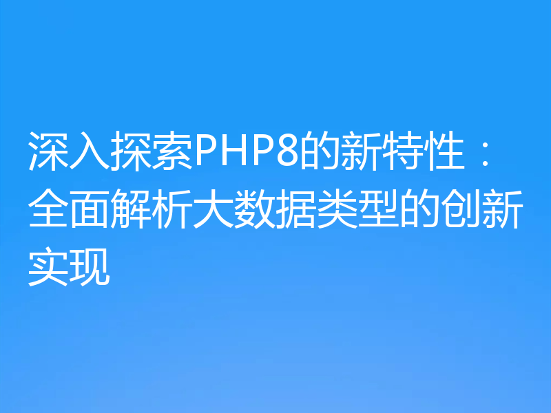 深入探索PHP8的新特性:全面解析大数据类型的创新实现