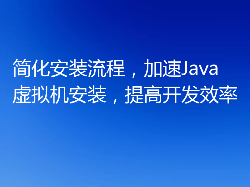 简化安装流程,加速Java虚拟机安装,提高开发效率