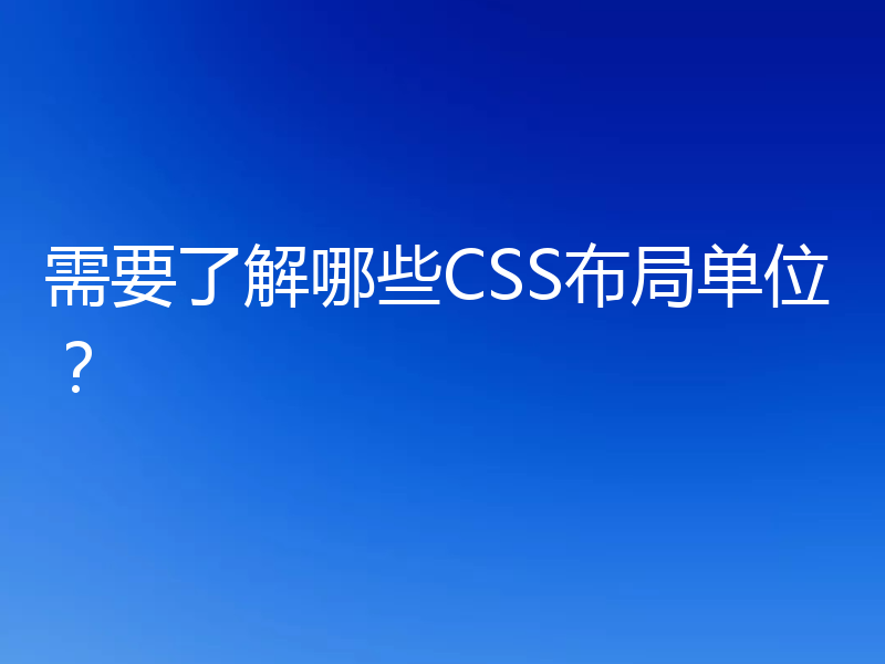 需要了解哪些CSS布局单位?